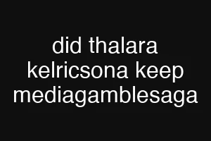 did thalara kelricsona keep mediagamblesaga